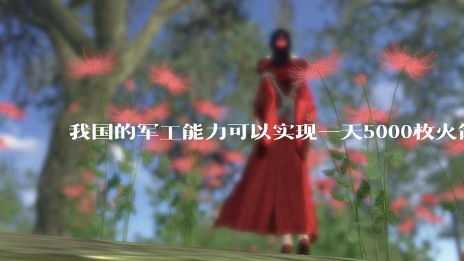 我国的军工能力可以实现一天5000枚火箭弹连着炸三个月吗？