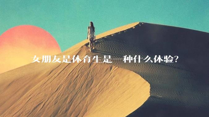 女朋友是体育生是一种什么体验？